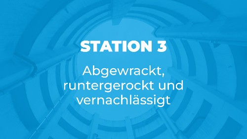 Station 3 - Abgewrackt, runtergerockt und vernachlässigt