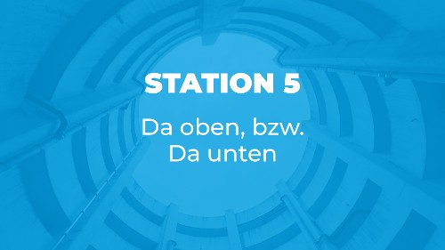Station 5 - Da oben, bzw. Da unten