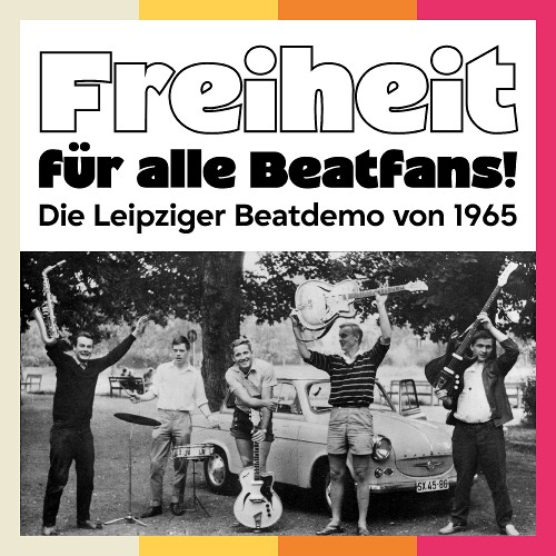 "Freiheit für alle Beatfans!" – Die Leipziger Beatdemo von 1965